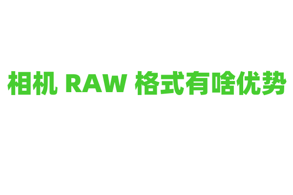 相机 RAW 格式有啥优势？